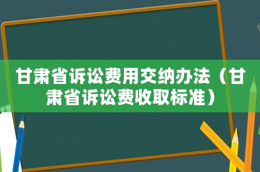 甘肅省訴訟費用交納辦法（甘肅省訴訟費收取標準）