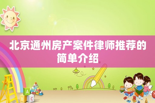 北京通州房產(chǎn)案件律師推薦的簡單介紹