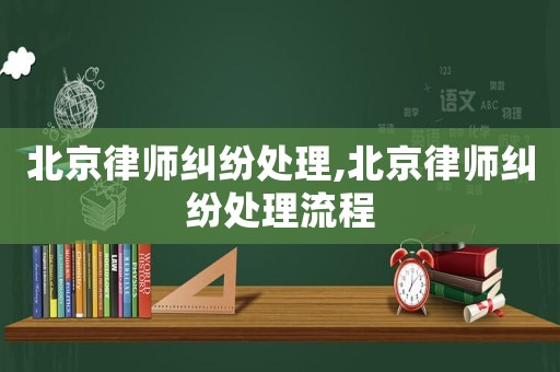 北京律師糾紛處理,北京律師糾紛處理流程