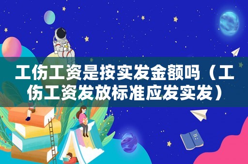 工傷工資是按實發(fā)金額嗎（工傷工資發(fā)放標準應(yīng)發(fā)實發(fā)）