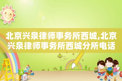 北京興泉律師事務(wù)所西城,北京興泉律師事務(wù)所西城分所電話(huà)