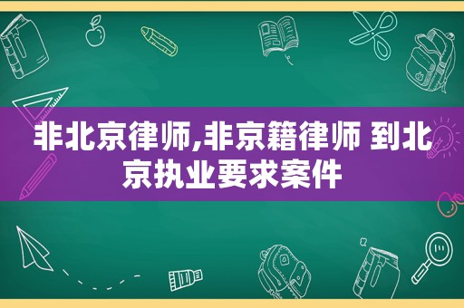 非北京律師,非京籍律師 到北京執(zhí)業(yè)要求案件