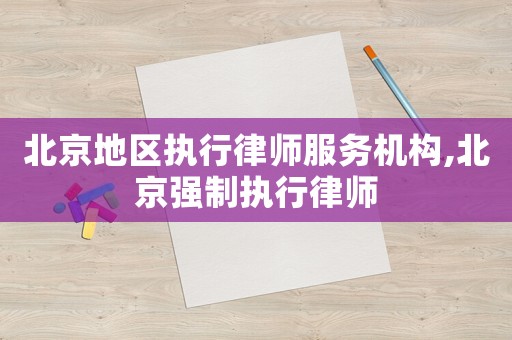 北京地區(qū)執(zhí)行律師服務(wù)機構(gòu),北京強制執(zhí)行律師