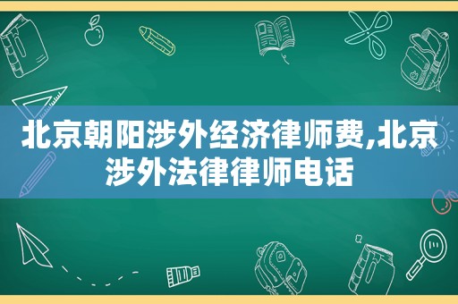 北京朝陽(yáng)涉外經(jīng)濟(jì)律師費(fèi),北京涉外法律律師電話