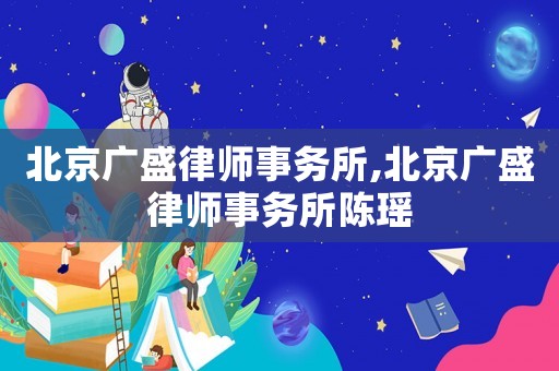 北京廣盛律師事務(wù)所,北京廣盛律師事務(wù)所陳瑤