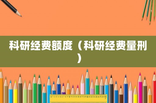 科研經(jīng)費額度（科研經(jīng)費量刑）