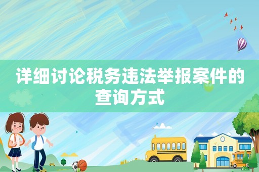 詳細(xì)討論稅務(wù)違法舉報(bào)案件的查詢方式