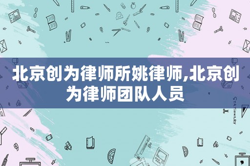 北京創(chuàng)為律師所姚律師,北京創(chuàng)為律師團(tuán)隊(duì)人員