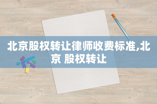 北京股權轉讓律師收費標準,北京 股權轉讓