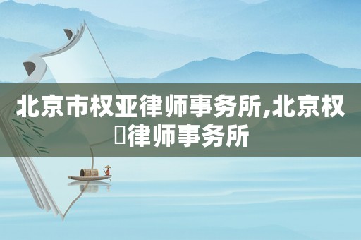 北京市權(quán)亞律師事務所,北京權(quán)璟律師事務所