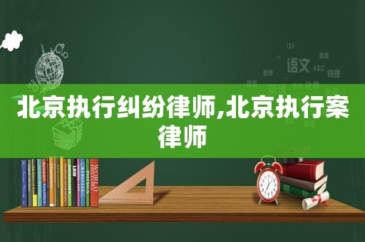 北京執(zhí)行糾紛律師,北京執(zhí)行案律師