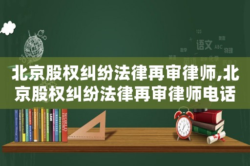 北京股權(quán)糾紛法律再審律師,北京股權(quán)糾紛法律再審律師電話
