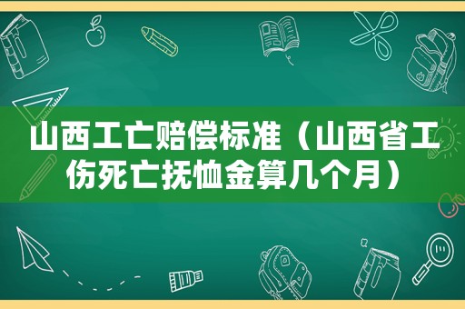 山西工亡賠償標(biāo)準(zhǔn)（山西省工傷死亡撫恤金算幾個月）