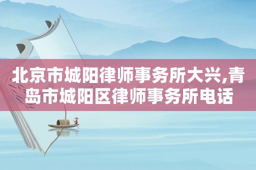北京市城陽(yáng)律師事務(wù)所大興,青島市城陽(yáng)區(qū)律師事務(wù)所電話