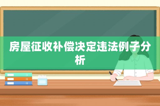 房屋征收補償決定違法例子分析