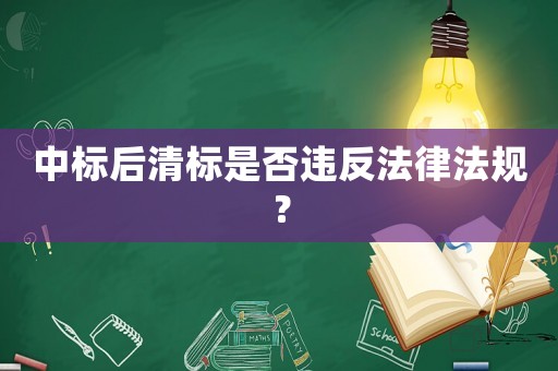 中標(biāo)后清標(biāo)是否違反法律法規(guī)？