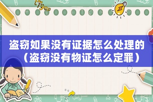 盜竊如果沒有證據(jù)怎么處理的（盜竊沒有物證怎么定罪）