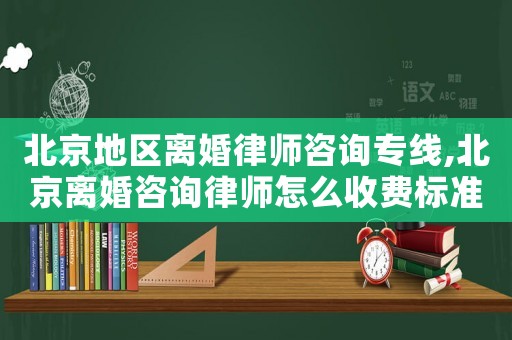 北京地區(qū)離婚律師咨詢專線,北京離婚咨詢律師怎么收費標準