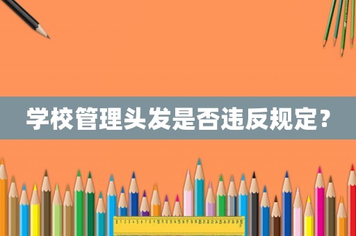 學(xué)校管理頭發(fā)是否違反規(guī)定？