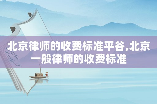 北京律師的收費標準平谷,北京一般律師的收費標準