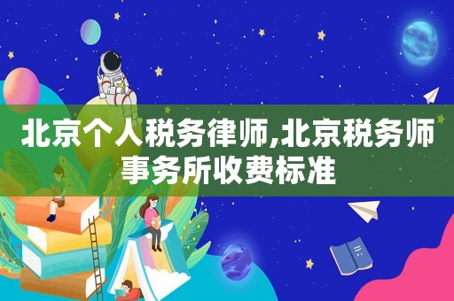 北京個(gè)人稅務(wù)律師,北京稅務(wù)師事務(wù)所收費(fèi)標(biāo)準(zhǔn)