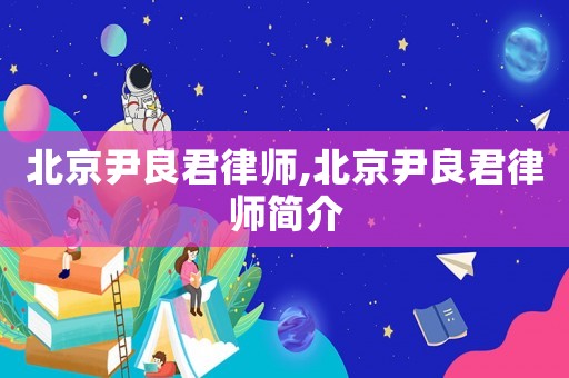 北京尹良君律師,北京尹良君律師簡(jiǎn)介
