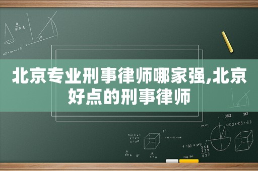 北京專業(yè)刑事律師哪家強,北京好點的刑事律師