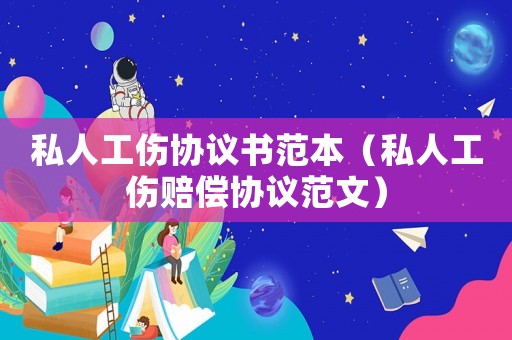 私人工傷協(xié)議書范本（私人工傷賠償協(xié)議范文）