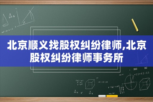 北京順義找股權(quán)糾紛律師,北京股權(quán)糾紛律師事務(wù)所