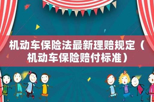 機(jī)動車保險(xiǎn)法最新理賠規(guī)定（機(jī)動車保險(xiǎn)賠付標(biāo)準(zhǔn)）