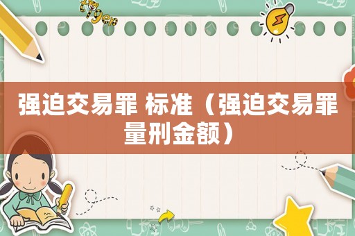 強迫交易罪 標(biāo)準(zhǔn)（強迫交易罪量刑金額）
