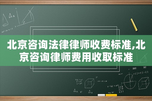 北京咨詢法律律師收費(fèi)標(biāo)準(zhǔn),北京咨詢律師費(fèi)用收取標(biāo)準(zhǔn)