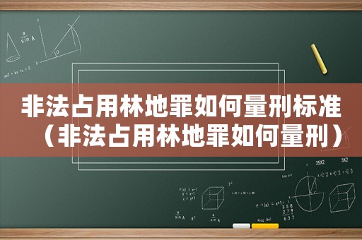 非法占用林地罪如何量刑標準（非法占用林地罪如何量刑）
