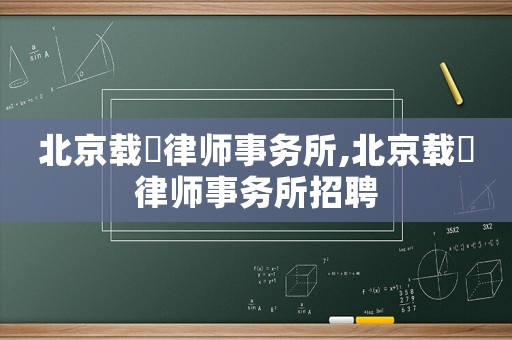 北京載徳律師事務(wù)所,北京載徳律師事務(wù)所招聘