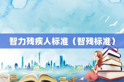 智力殘疾人標(biāo)準(zhǔn)（智殘標(biāo)準(zhǔn)）