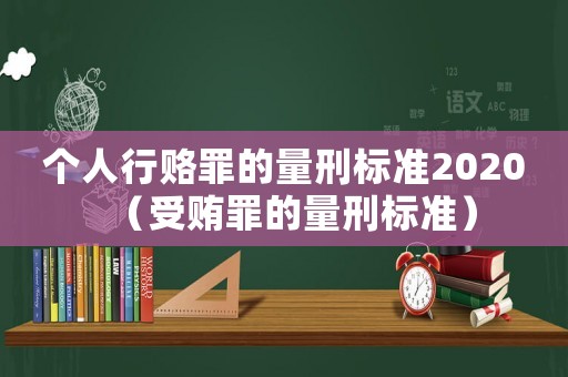 個人行賂罪的量刑標準2020（受賄罪的量刑標準）