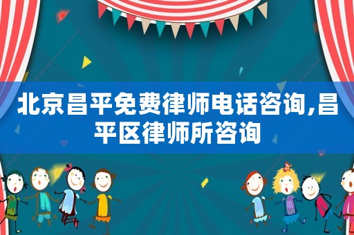 北京昌平免費(fèi)律師電話咨詢,昌平區(qū)律師所咨詢