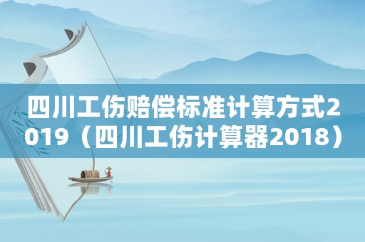 四川工傷賠償標(biāo)準(zhǔn)計算方式2019（四川工傷計算器2018）