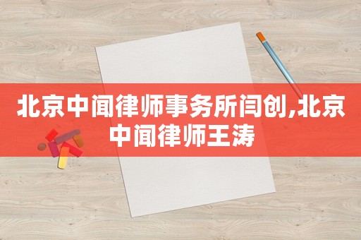 北京中聞律師事務(wù)所閆創(chuàng),北京中聞律師王濤
