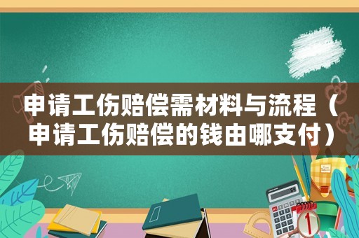 申請(qǐng)工傷賠償需材料與流程（申請(qǐng)工傷賠償?shù)腻X(qián)由哪支付）
