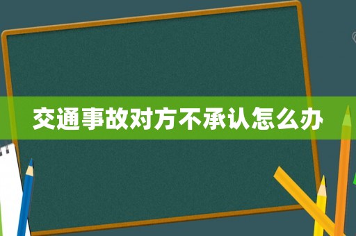 交通事故對(duì)方不承認(rèn)怎么辦