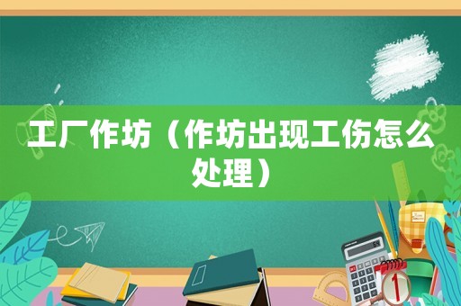 工廠作坊（作坊出現(xiàn)工傷怎么處理）