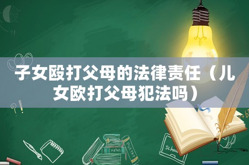 子女毆打父母的法律責(zé)任（兒女歐打父母犯法嗎）