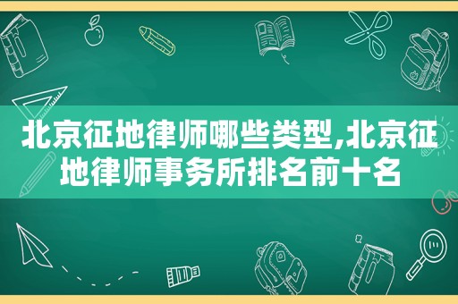北京征地律師哪些類(lèi)型,北京征地律師事務(wù)所排名前十名
