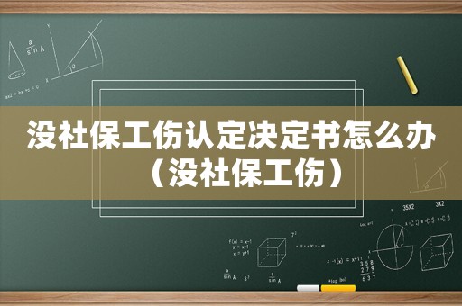 沒社保工傷認(rèn)定決定書怎么辦（沒社保工傷）