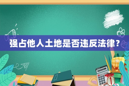 強(qiáng)占他人土地是否違反法律？