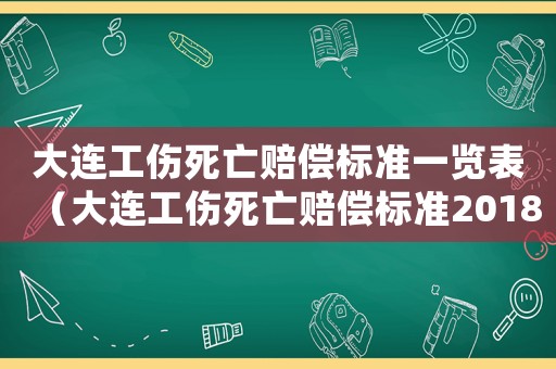 大連工傷死亡賠償標(biāo)準(zhǔn)一覽表（大連工傷死亡賠償標(biāo)準(zhǔn)2018）