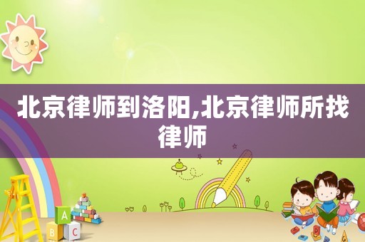北京律師到洛陽,北京律師所找律師
