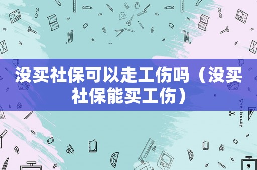 沒(méi)買社保可以走工傷嗎（沒(méi)買社保能買工傷）