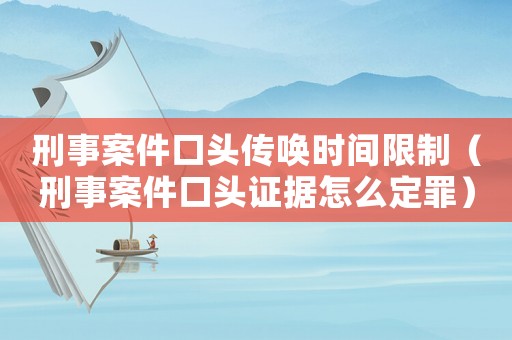 刑事案件口頭傳喚時(shí)間限制（刑事案件口頭證據(jù)怎么定罪）